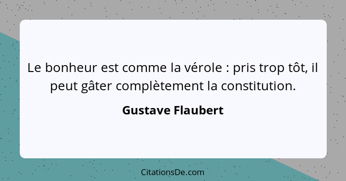 Le bonheur est comme la vérole : pris trop tôt, il peut gâter complètement la constitution.... - Gustave Flaubert