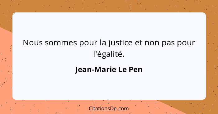 Nous sommes pour la justice et non pas pour l'égalité.... - Jean-Marie Le Pen
