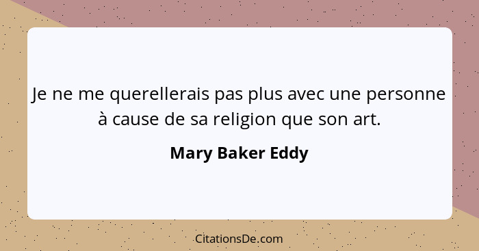 Je ne me querellerais pas plus avec une personne à cause de sa religion que son art.... - Mary Baker Eddy