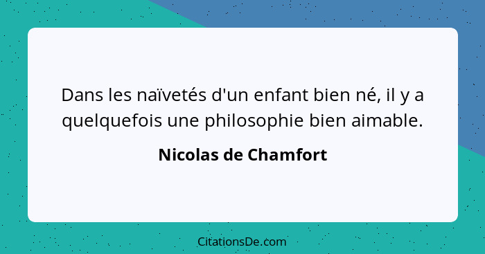 Dans les naïvetés d'un enfant bien né, il y a quelquefois une philosophie bien aimable.... - Nicolas de Chamfort