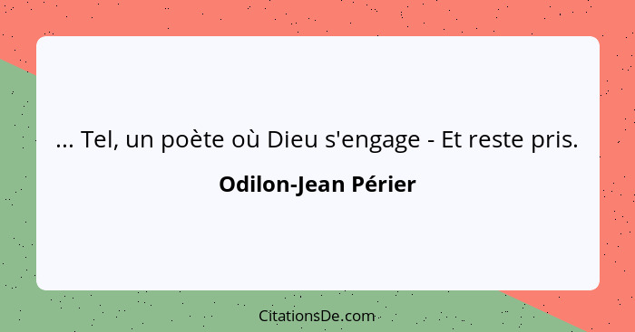 ... Tel, un poète où Dieu s'engage - Et reste pris.... - Odilon-Jean Périer