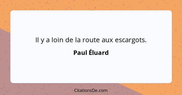 Il y a loin de la route aux escargots.... - Paul Éluard