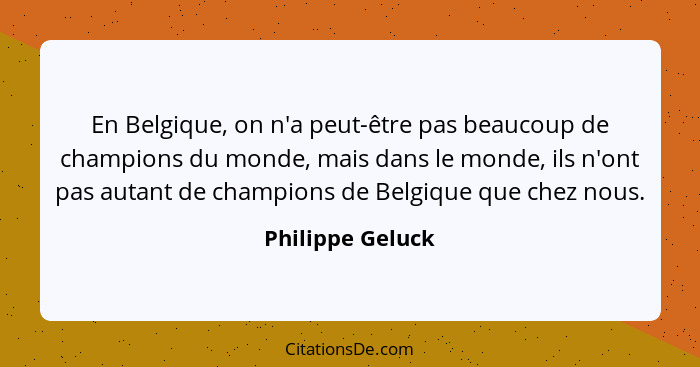 En Belgique, on n'a peut-être pas beaucoup de champions du monde, mais dans le monde, ils n'ont pas autant de champions de Belgique... - Philippe Geluck