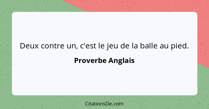 Deux contre un, c'est le jeu de la balle au pied.... - Proverbe Anglais