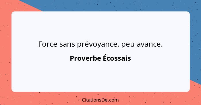 Force sans prévoyance, peu avance.... - Proverbe Écossais