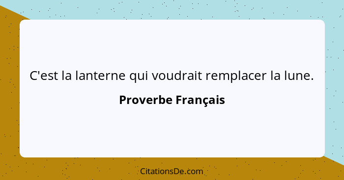 C'est la lanterne qui voudrait remplacer la lune.... - Proverbe Français