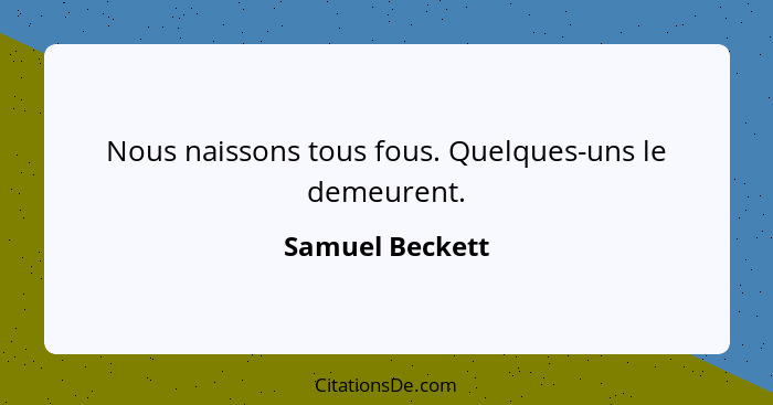 Nous naissons tous fous. Quelques-uns le demeurent.... - Samuel Beckett