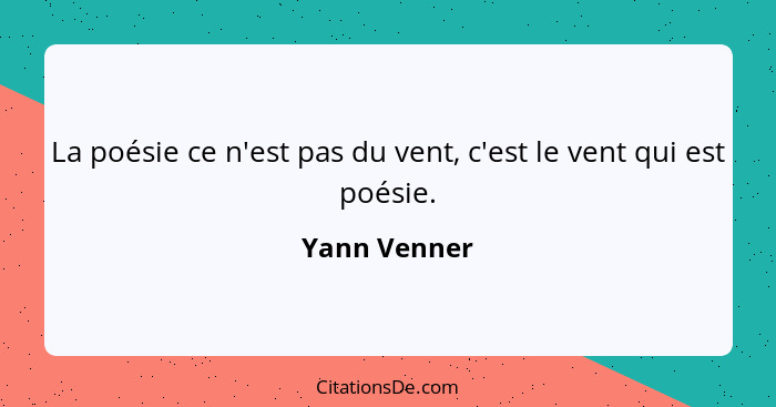 La poésie ce n'est pas du vent, c'est le vent qui est poésie.... - Yann Venner