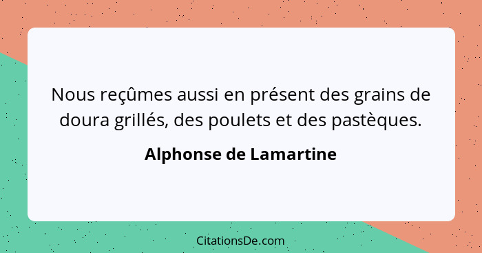 Nous reçûmes aussi en présent des grains de doura grillés, des poulets et des pastèques.... - Alphonse de Lamartine
