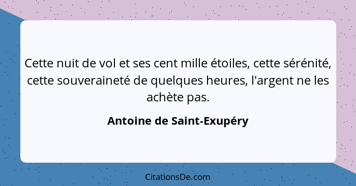 Cette nuit de vol et ses cent mille étoiles, cette sérénité, cette souveraineté de quelques heures, l'argent ne les achète... - Antoine de Saint-Exupéry