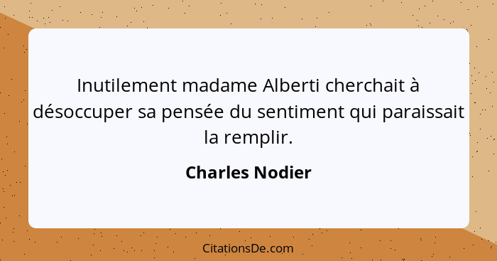 Inutilement madame Alberti cherchait à désoccuper sa pensée du sentiment qui paraissait la remplir.... - Charles Nodier