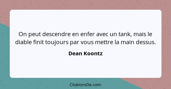 On peut descendre en enfer avec un tank, mais le diable finit toujours par vous mettre la main dessus.... - Dean Koontz