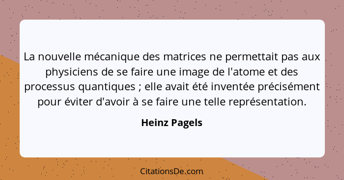 La nouvelle mécanique des matrices ne permettait pas aux physiciens de se faire une image de l'atome et des processus quantiques ;... - Heinz Pagels