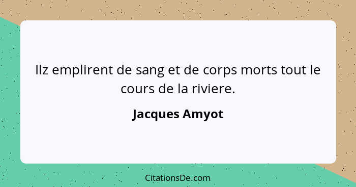 Ilz emplirent de sang et de corps morts tout le cours de la riviere.... - Jacques Amyot
