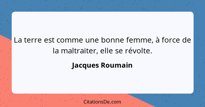 La terre est comme une bonne femme, à force de la maltraiter, elle se révolte.... - Jacques Roumain