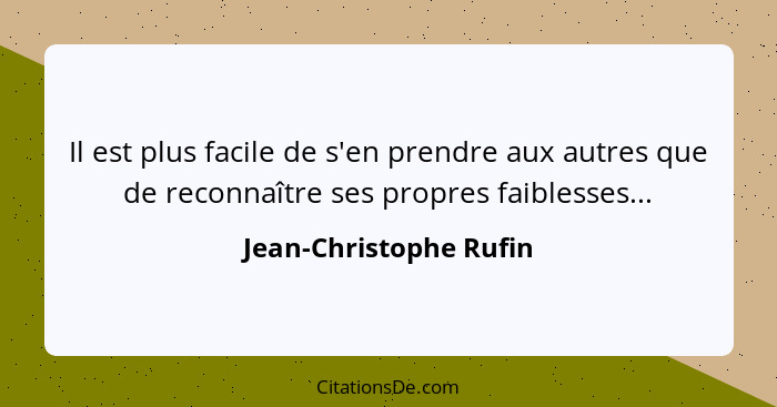 Il est plus facile de s'en prendre aux autres que de reconnaître ses propres faiblesses...... - Jean-Christophe Rufin