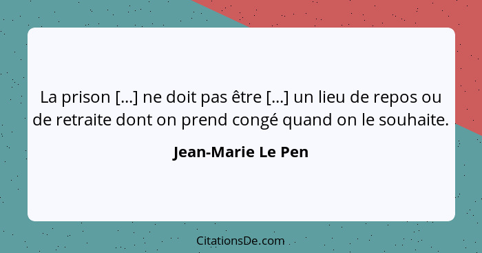 La prison [...] ne doit pas être [...] un lieu de repos ou de retraite dont on prend congé quand on le souhaite.... - Jean-Marie Le Pen