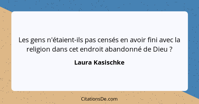 Les gens n'étaient-ils pas censés en avoir fini avec la religion dans cet endroit abandonné de Dieu ?... - Laura Kasischke