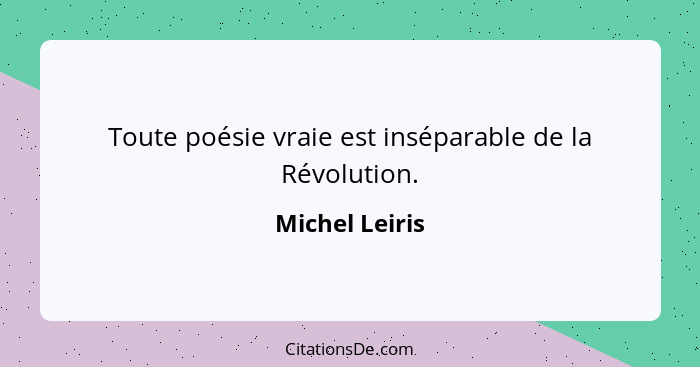 Toute poésie vraie est inséparable de la Révolution.... - Michel Leiris