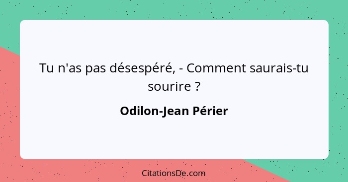 Tu n'as pas désespéré, - Comment saurais-tu sourire ?... - Odilon-Jean Périer