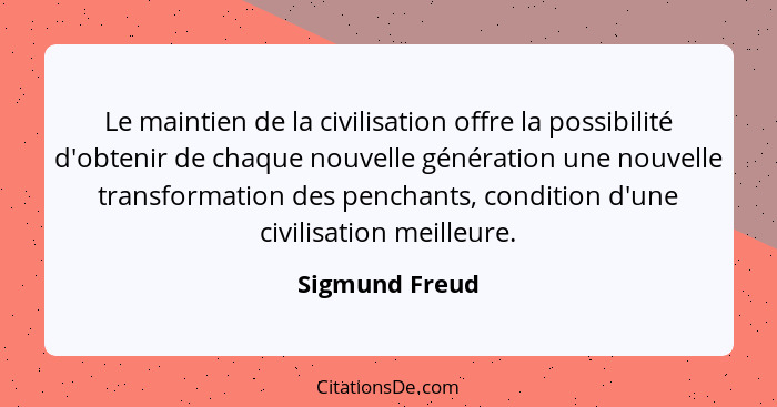 Le maintien de la civilisation offre la possibilité d'obtenir de chaque nouvelle génération une nouvelle transformation des penchants,... - Sigmund Freud