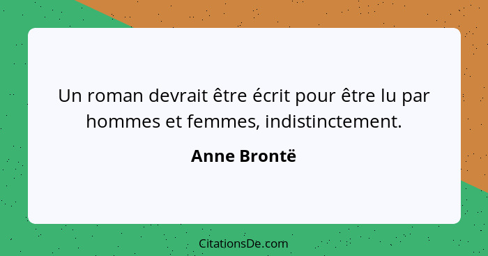 Un roman devrait être écrit pour être lu par hommes et femmes, indistinctement.... - Anne Brontë