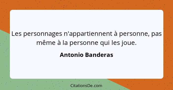 Les personnages n'appartiennent à personne, pas même à la personne qui les joue.... - Antonio Banderas