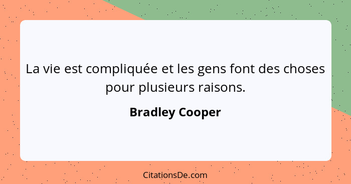 La vie est compliquée et les gens font des choses pour plusieurs raisons.... - Bradley Cooper