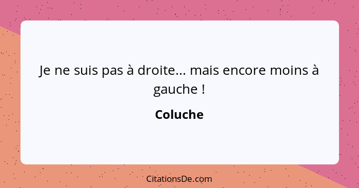 Je ne suis pas à droite... mais encore moins à gauche !... - Coluche