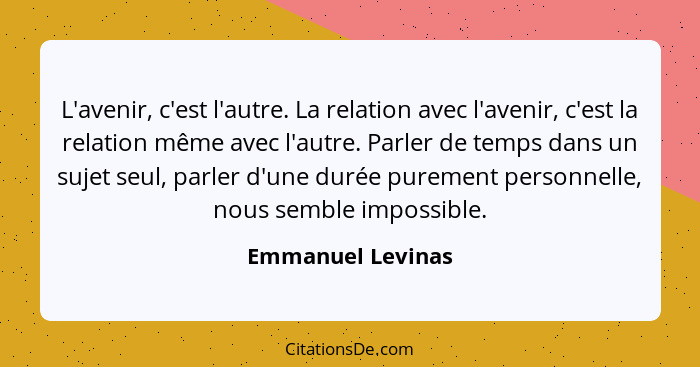 L'avenir, c'est l'autre. La relation avec l'avenir, c'est la relation même avec l'autre. Parler de temps dans un sujet seul, parler... - Emmanuel Levinas