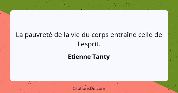 La pauvreté de la vie du corps entraîne celle de l'esprit.... - Etienne Tanty