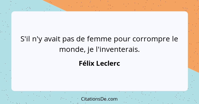 S'il n'y avait pas de femme pour corrompre le monde, je l'inventerais.... - Félix Leclerc