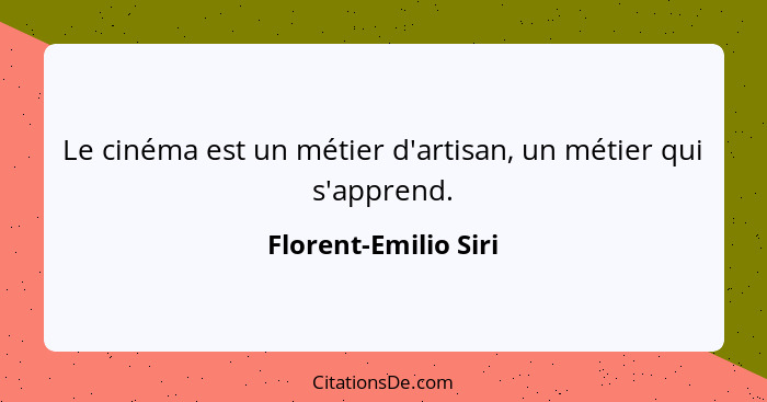 Le cinéma est un métier d'artisan, un métier qui s'apprend.... - Florent-Emilio Siri