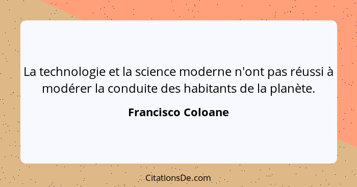 La technologie et la science moderne n'ont pas réussi à modérer la conduite des habitants de la planète.... - Francisco Coloane