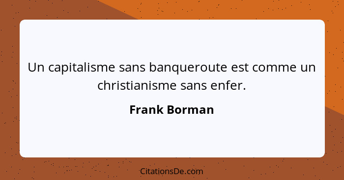 Un capitalisme sans banqueroute est comme un christianisme sans enfer.... - Frank Borman