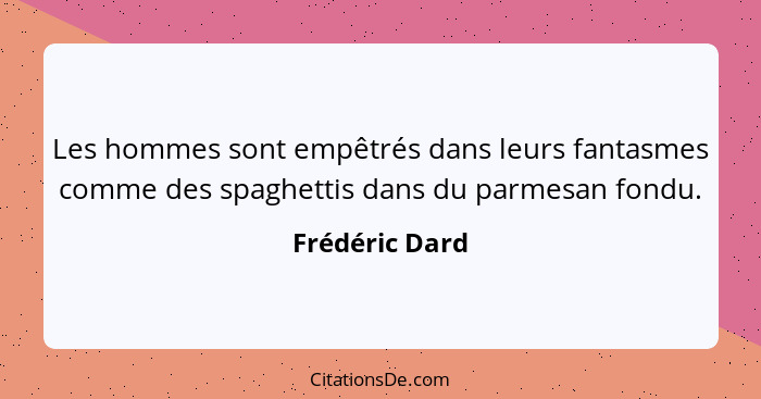 Les hommes sont empêtrés dans leurs fantasmes comme des spaghettis dans du parmesan fondu.... - Frédéric Dard