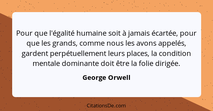 Pour que l'égalité humaine soit à jamais écartée, pour que les grands, comme nous les avons appelés, gardent perpétuellement leurs pla... - George Orwell