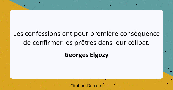 Les confessions ont pour première conséquence de confirmer les prêtres dans leur célibat.... - Georges Elgozy
