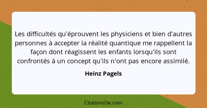 Les difficultés qu'éprouvent les physiciens et bien d'autres personnes à accepter la réalité quantique me rappellent la façon dont réag... - Heinz Pagels