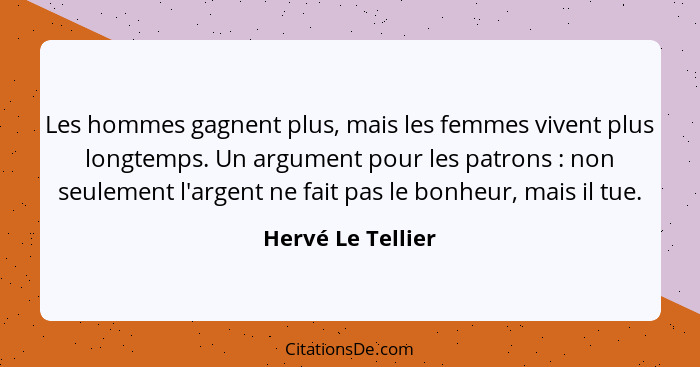 Les hommes gagnent plus, mais les femmes vivent plus longtemps. Un argument pour les patrons : non seulement l'argent ne fait... - Hervé Le Tellier