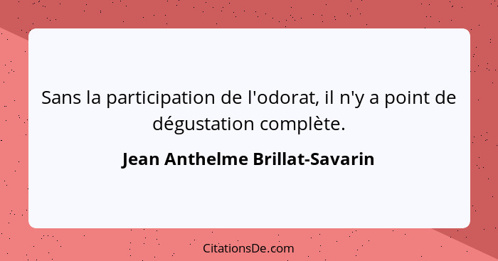 Sans la participation de l'odorat, il n'y a point de dégustation complète.... - Jean Anthelme Brillat-Savarin