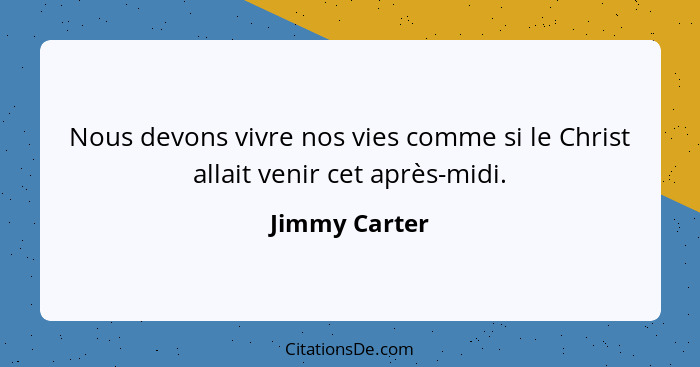 Nous devons vivre nos vies comme si le Christ allait venir cet après-midi.... - Jimmy Carter