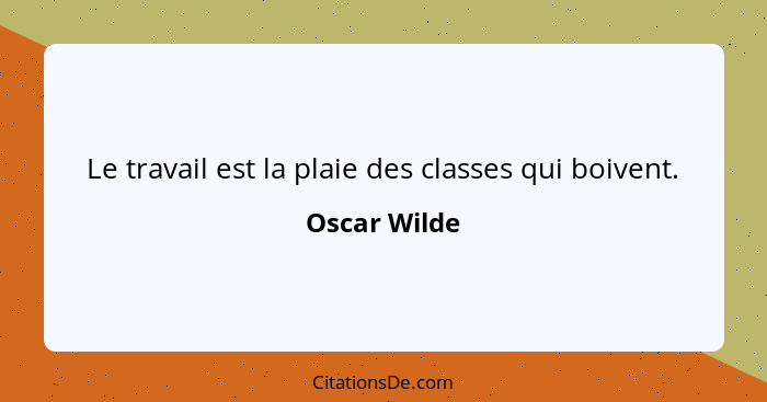 Le travail est la plaie des classes qui boivent.... - Oscar Wilde