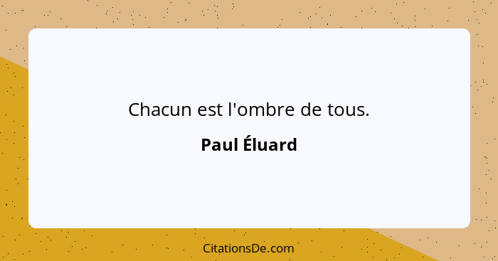 Chacun est l'ombre de tous.... - Paul Éluard