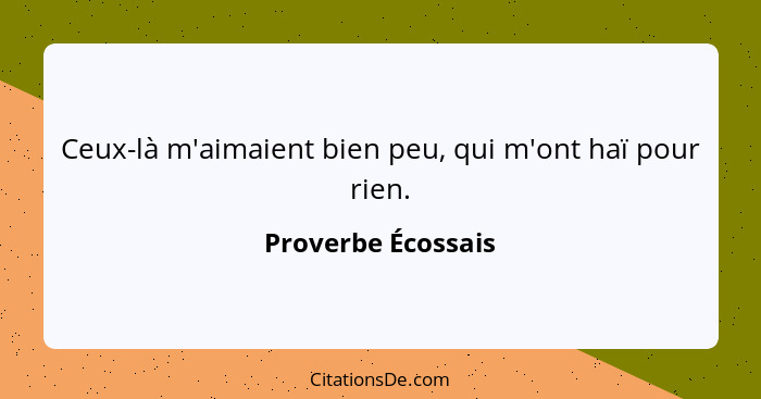 Ceux-là m'aimaient bien peu, qui m'ont haï pour rien.... - Proverbe Écossais