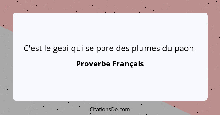 C'est le geai qui se pare des plumes du paon.... - Proverbe Français