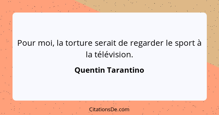 Pour moi, la torture serait de regarder le sport à la télévision.... - Quentin Tarantino