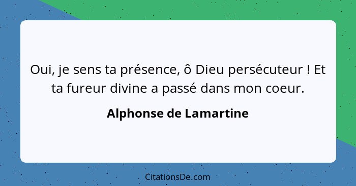 Oui, je sens ta présence, ô Dieu persécuteur ! Et ta fureur divine a passé dans mon coeur.... - Alphonse de Lamartine