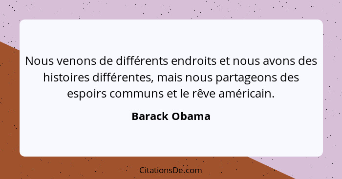 Nous venons de différents endroits et nous avons des histoires différentes, mais nous partageons des espoirs communs et le rêve américa... - Barack Obama
