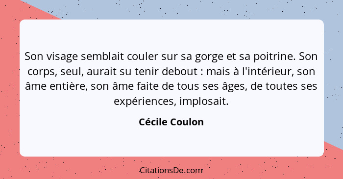 Son visage semblait couler sur sa gorge et sa poitrine. Son corps, seul, aurait su tenir debout : mais à l'intérieur, son âme ent... - Cécile Coulon